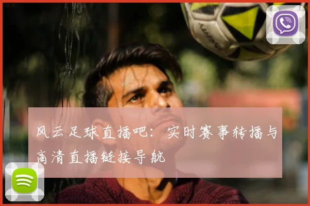 风云足球直播吧：实时赛事转播与高清直播链接导航