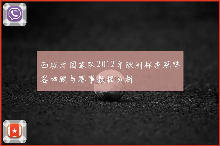 西班牙国家队2012年欧洲杯夺冠阵容回顾与赛事数据分析