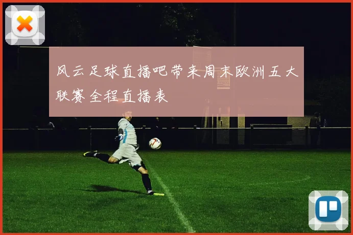 风云足球直播吧带来周末欧洲五大联赛全程直播表
