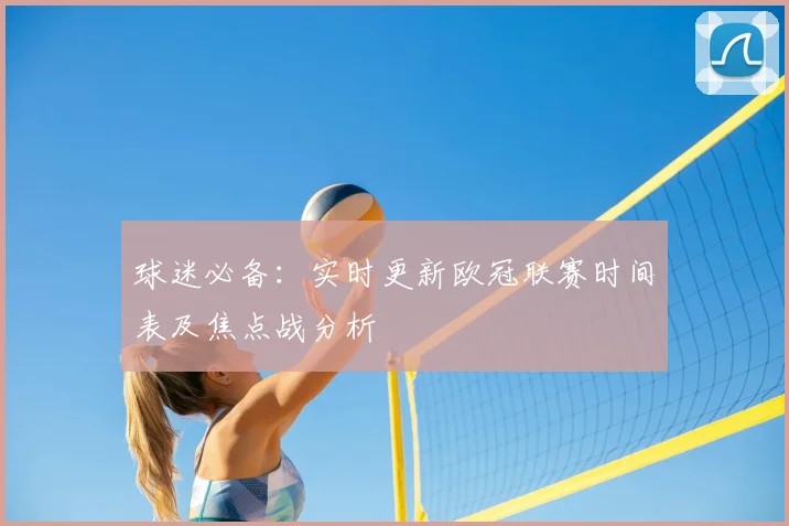 球迷必备：实时更新欧冠联赛时间表及焦点战分析