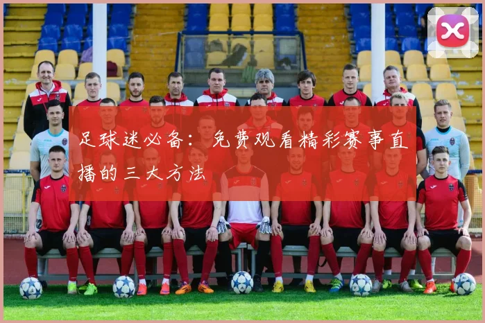 足球迷必备：免费观看精彩赛事直播的三大方法