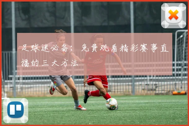 足球迷必备：免费观看精彩赛事直播的三大方法