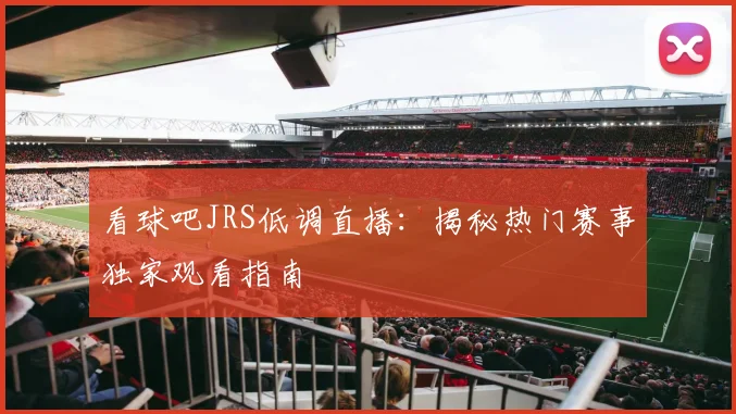 看球吧JRS低调直播：揭秘热门赛事独家观看指南