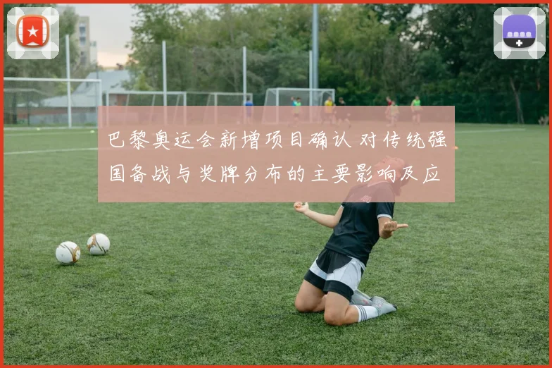 巴黎奥运会新增项目确认 对传统强国备战与奖牌分布的主要影响及应对要点