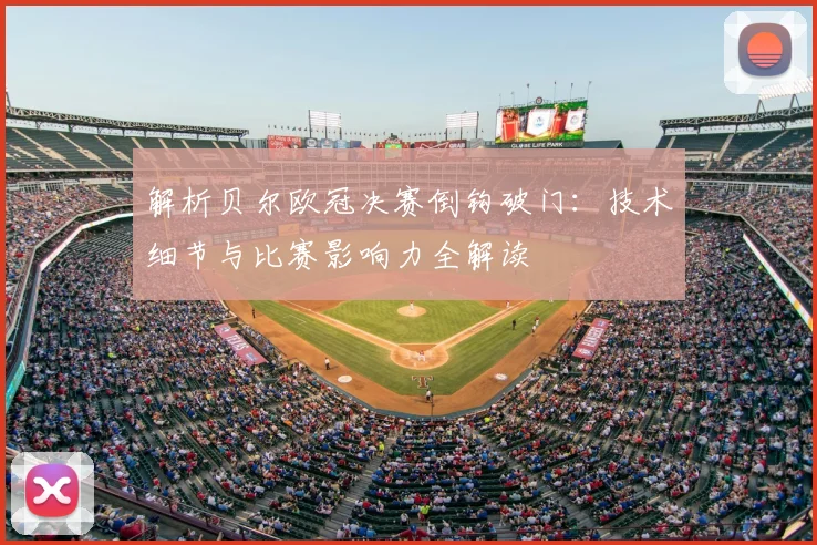 解析贝尔欧冠决赛倒钩破门：技术细节与比赛影响力全解读