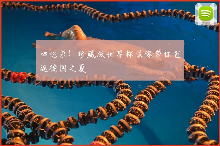 回忆杀！珍藏版世界杯录像带你重返德国之夏