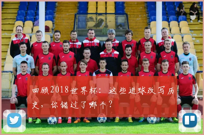 回顾2018世界杯：这些进球改写历史，你错过了哪个？
