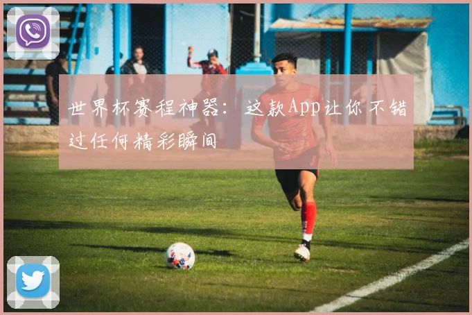 世界杯赛程神器:这款App让你不错过任何精彩瞬间
