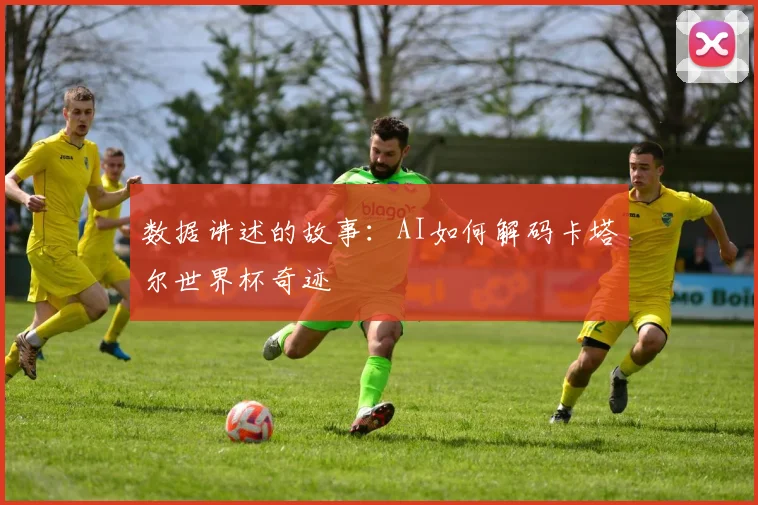 数据讲述的故事：AI如何解码卡塔尔世界杯奇迹