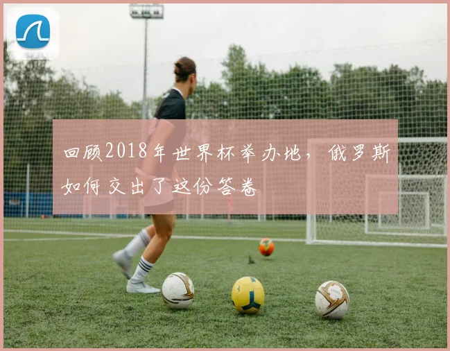 回顾2018年世界杯举办地，俄罗斯如何交出了这份答卷