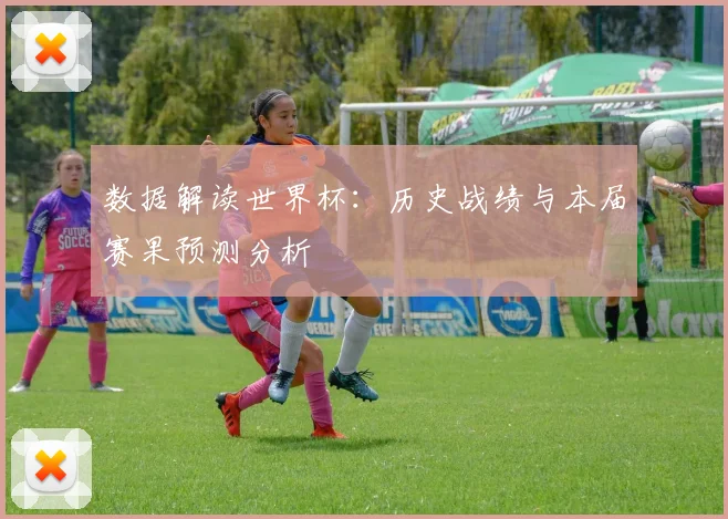 数据解读世界杯：历史战绩与本届赛果预测分析
