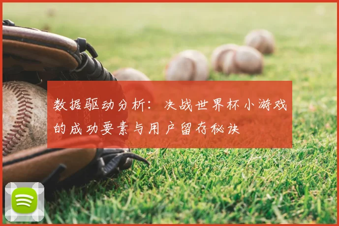 数据驱动分析：决战世界杯小游戏的成功要素与用户留存秘诀