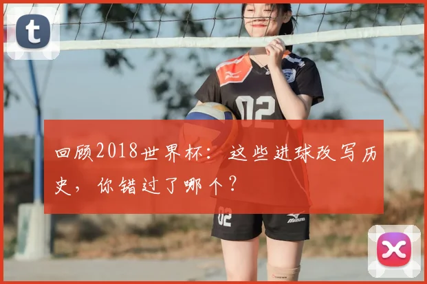 回顾2018世界杯：这些进球改写历史，你错过了哪个？