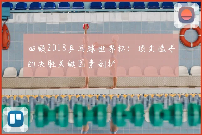 回顾2018乒乓球世界杯：顶尖选手的决胜关键因素剖析